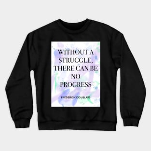 FREDERICK DOUGLASS quote .1 - WITHOUT A STRUGGLE,THERE CAN BE NO PROGRESS Crewneck Sweatshirt